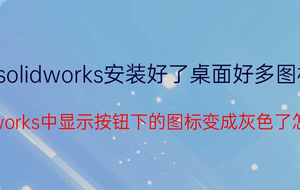 solidworks安装好了桌面好多图标 solidworks中显示按钮下的图标变成灰色了怎么办？